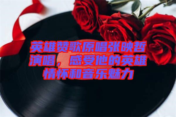 英雄贊歌原唱張映哲演唱，感受他的英雄情懷和音樂魅力
