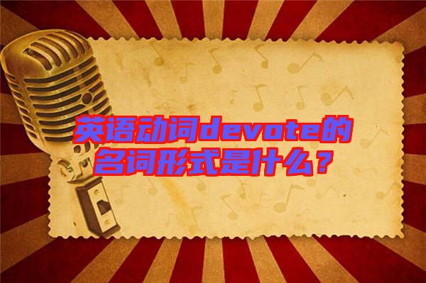 英語(yǔ)動(dòng)詞devote的名詞形式是什么？