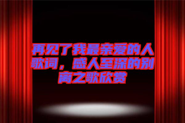 再見了我最親愛的人歌詞，感人至深的別離之歌欣賞