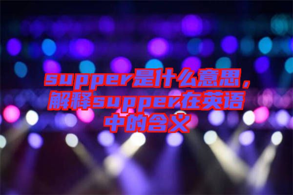 supper是什么意思，解釋supper在英語(yǔ)中的含義