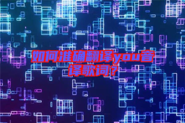 如何準(zhǔn)確翻譯you音譯歌詞？