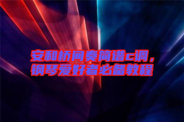 安和橋間奏簡譜c調(diào)，鋼琴愛好者必備教程
