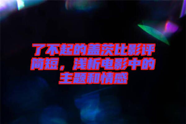 了不起的蓋茨比影評(píng)簡(jiǎn)短，淺析電影中的主題和情感