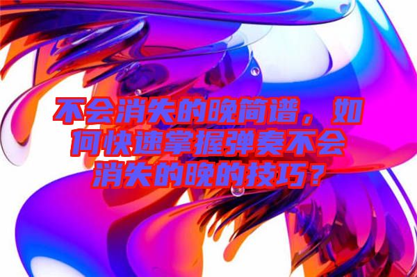 不會消失的晚簡譜，如何快速掌握彈奏不會消失的晚的技巧？