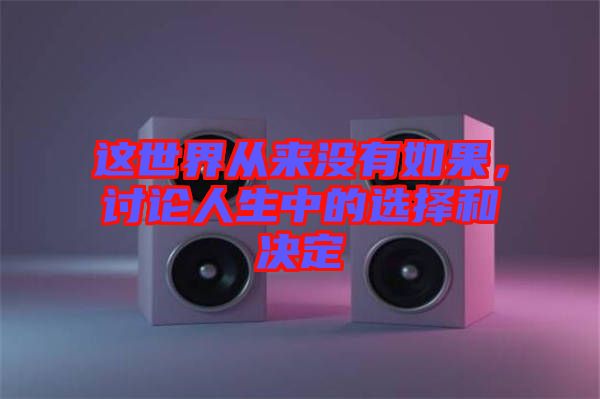 這世界從來(lái)沒(méi)有如果，討論人生中的選擇和決定