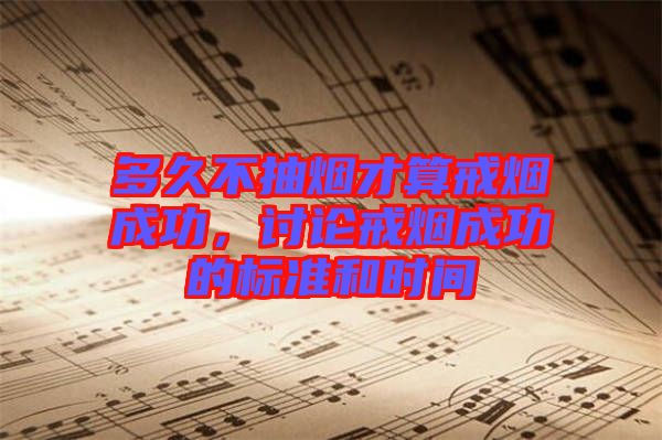 多久不抽煙才算戒煙成功，討論戒煙成功的標(biāo)準(zhǔn)和時(shí)間
