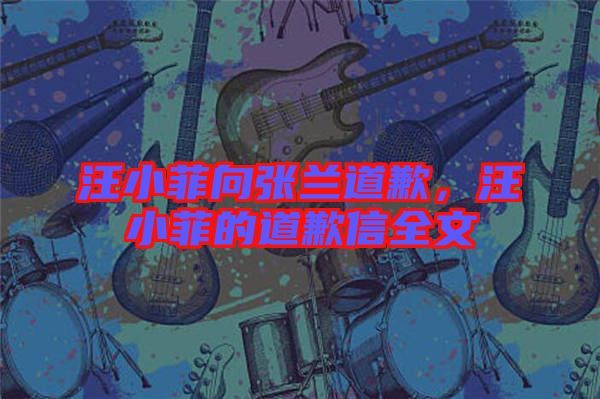 汪小菲向張?zhí)m道歉，汪小菲的道歉信全文