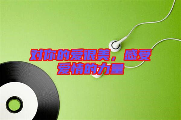 對(duì)你的愛(ài)很美，感受愛(ài)情的力量