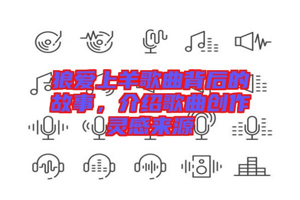 狼愛上羊歌曲背后的故事，介紹歌曲創(chuàng)作靈感來源
