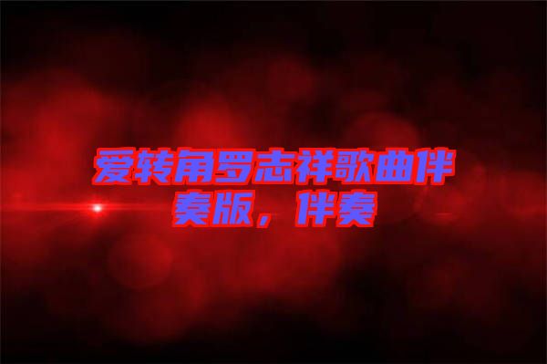 愛(ài)轉(zhuǎn)角羅志祥歌曲伴奏版，伴奏