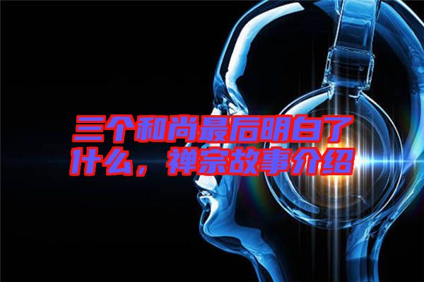 三個(gè)和尚最后明白了什么，禪宗故事介紹