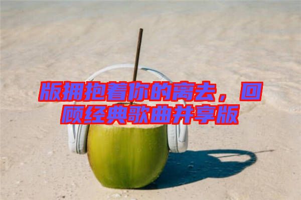 版擁抱著你的離去，回顧經(jīng)典歌曲并享版