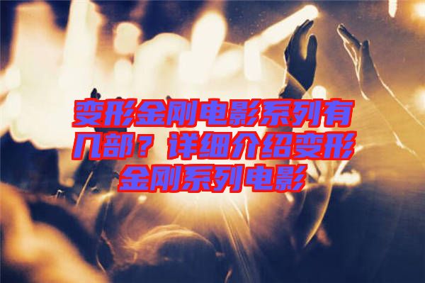 變形金剛電影系列有幾部？詳細(xì)介紹變形金剛系列電影