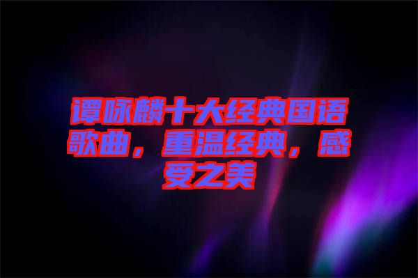 譚詠麟十大經(jīng)典國語歌曲，重溫經(jīng)典，感受之美