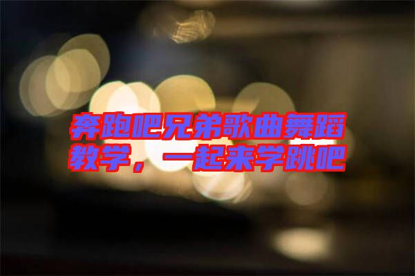 奔跑吧兄弟歌曲舞蹈教學(xué)，一起來學(xué)跳吧