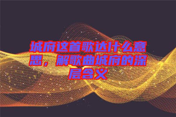 城府這首歌達(dá)什么意思，解歌曲城府的深層含義