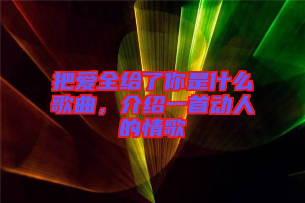 把愛(ài)全給了你是什么歌曲，介紹一首動(dòng)人的情歌