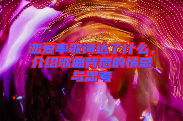 戀愛率歌詞達(dá)了什么，介紹歌曲背后的情感與思考