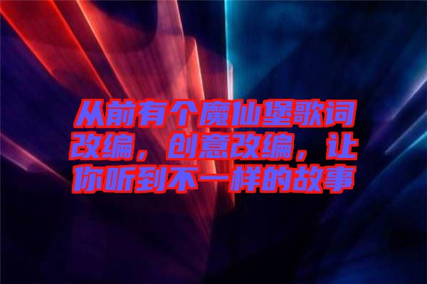 從前有個(gè)魔仙堡歌詞改編，創(chuàng)意改編，讓你聽(tīng)到不一樣的故事