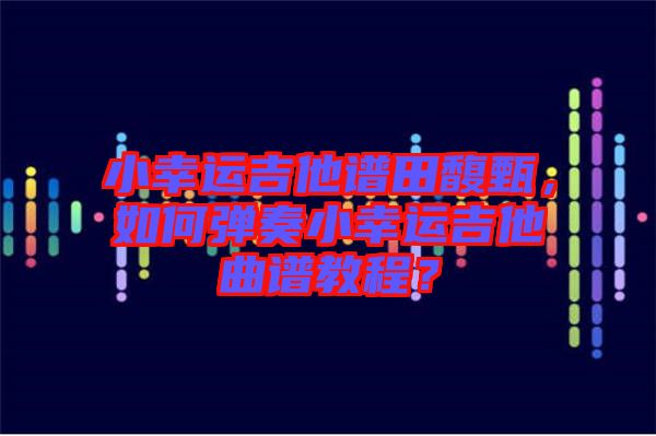 小幸運吉他譜田馥甄，如何彈奏小幸運吉他曲譜教程？