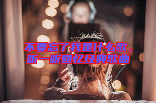 不要忘了我是什么歌，聽一聽回憶經(jīng)典歌曲