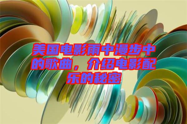 美國(guó)電影雨中漫步中的歌曲，介紹電影配樂的秘密