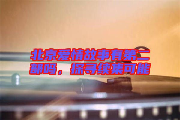 北京愛情故事有第二部嗎，探尋續(xù)集可能