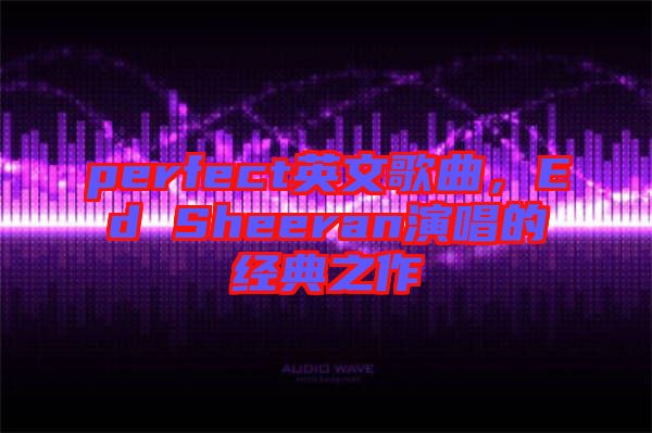 perfect英文歌曲，Ed Sheeran演唱的經(jīng)典之作