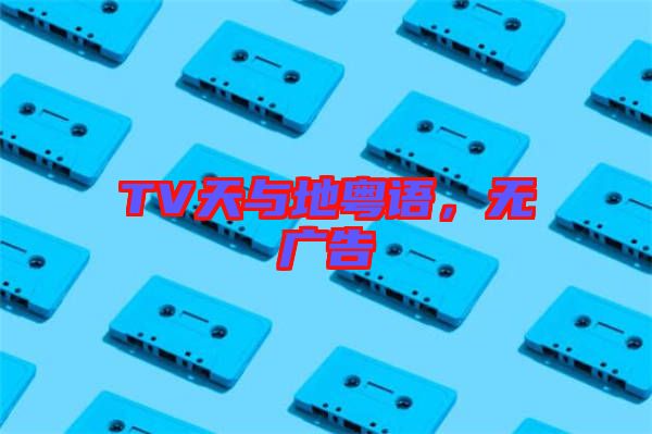 TV天與地粵語，無廣告