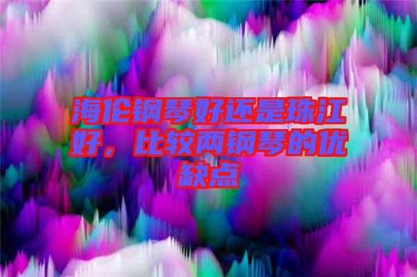 海倫鋼琴好還是珠江好，比較兩鋼琴的優(yōu)缺點(diǎn)