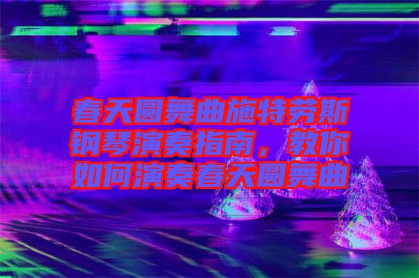 春天圓舞曲施特勞斯鋼琴演奏指南，教你如何演奏春天圓舞曲