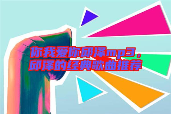 你我愛你邱澤mp3，邱澤的經(jīng)典歌曲推薦