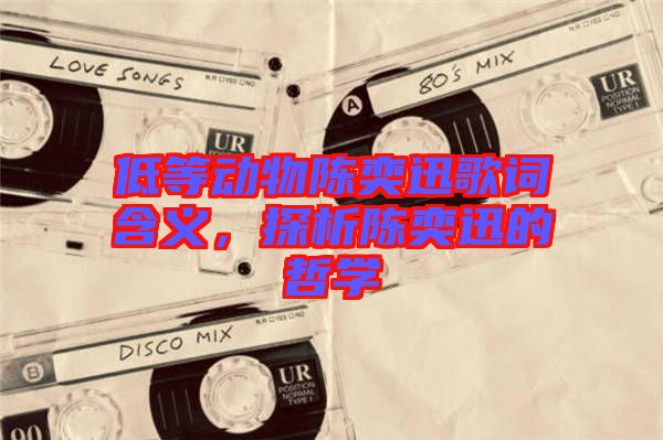 低等動(dòng)物陳奕迅歌詞含義，探析陳奕迅的哲學(xué)