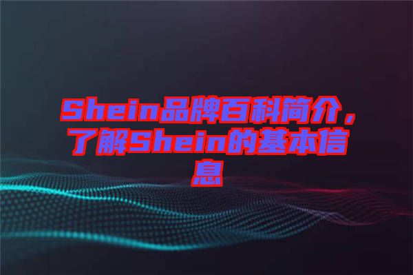Shein品牌百科簡介，了解Shein的基本信息