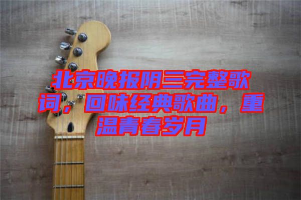 北京晚報(bào)陰三完整歌詞，回味經(jīng)典歌曲，重溫青春歲月
