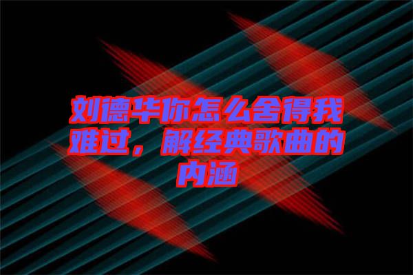 劉德華你怎么舍得我難過，解經(jīng)典歌曲的內(nèi)涵