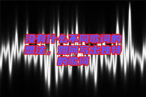 沒有什么不同歌詞的想法，如何寫出獨(dú)特的歌詞