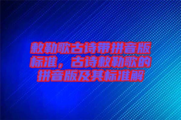 敕勒歌古詩帶拼音版標準，古詩敕勒歌的拼音版及其標準解