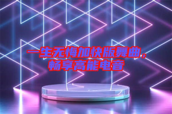 一生無悔加快版舞曲，暢享高能電音