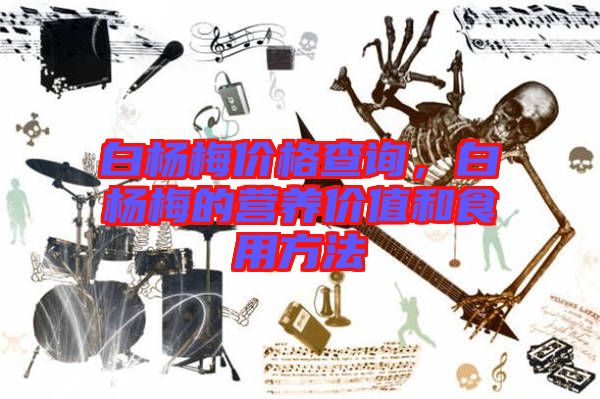 白楊梅價(jià)格查詢，白楊梅的營養(yǎng)價(jià)值和食用方法