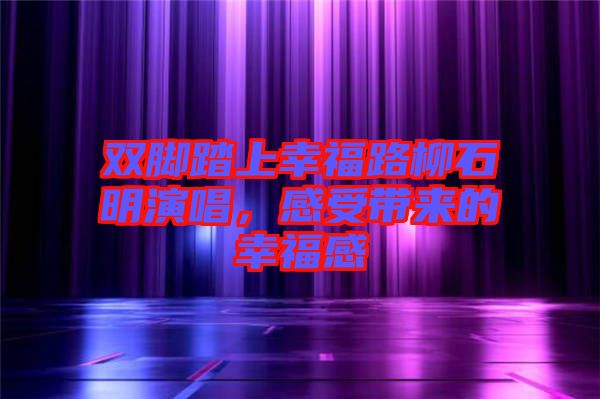 雙腳踏上幸福路柳石明演唱，感受帶來(lái)的幸福感