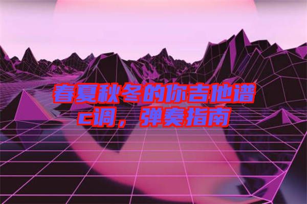 春夏秋冬的你吉他譜c調(diào)，彈奏指南