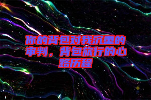 你的背包對我沉重的審判，背包旅行的心路歷程