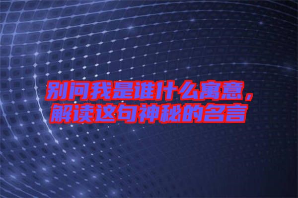 別問我是誰什么寓意，解讀這句神秘的名言