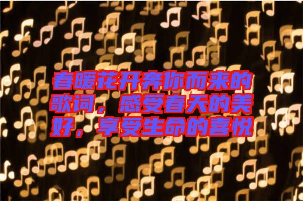 春暖花開奔你而來的歌詞，感受春天的美好，享受生命的喜悅