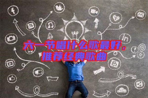 六一節(jié)唱什么歌最好，推薦經典歌曲