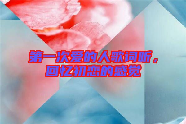 第一次愛的人歌詞聽，回憶初戀的感覺
