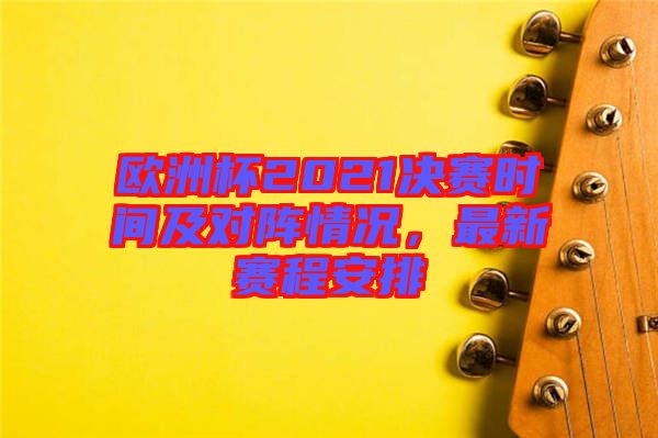 歐洲杯2021決賽時(shí)間及對(duì)陣情況，最新賽程安排