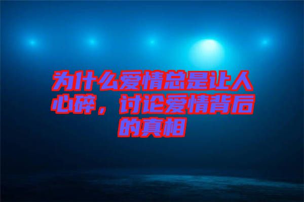 為什么愛情總是讓人心碎，討論愛情背后的真相