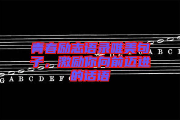 青春勵志語錄唯美句子，激勵你向前邁進(jìn)的話語